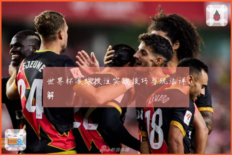 世界杯滚球投注实战技巧与玩法详解