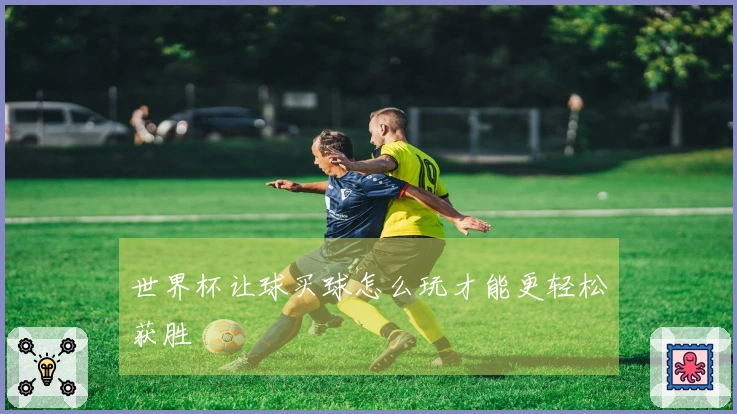 世界杯让球买球怎么玩才能更轻松获胜