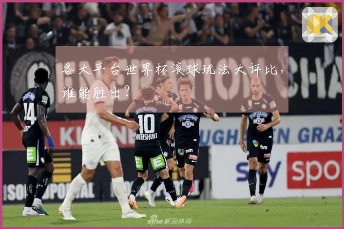各大平台世界杯滚球玩法大评比，谁能胜出？