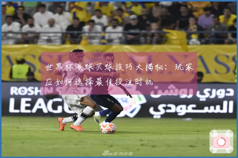 世界杯滚球买球技巧大揭秘：玩家应如何选择最佳投注时机