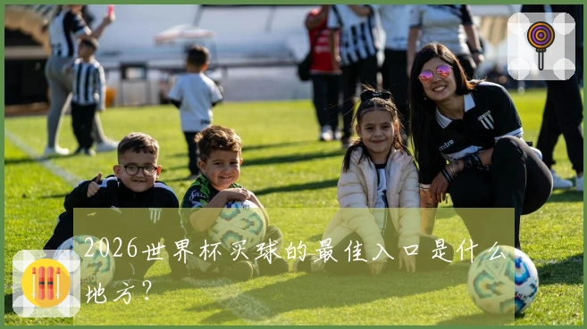 2026世界杯买球的最佳入口是什么地方？