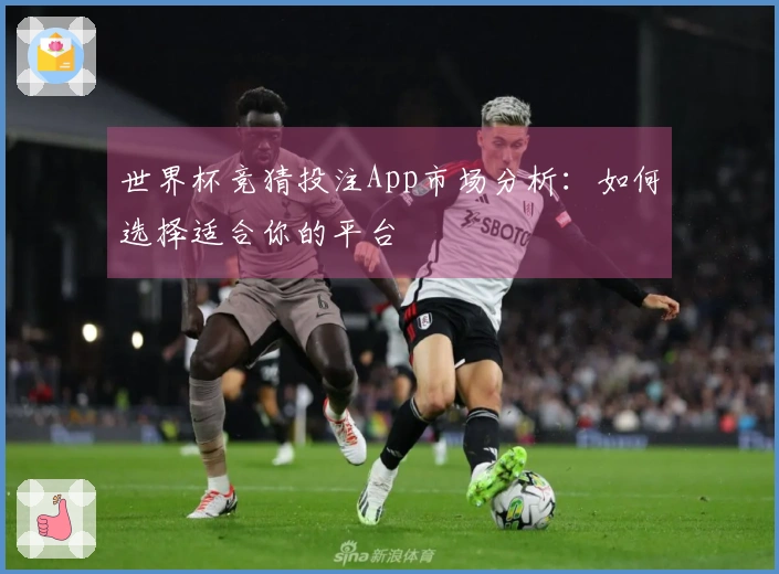 世界杯竞猜投注App市场分析：如何选择适合你的平台