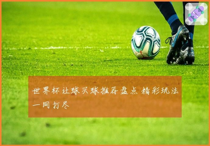 世界杯让球买球推荐盘点 精彩玩法一网打尽