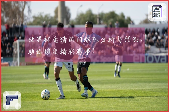 世界杯竞猜热门球队分析与预测，助你锁定精彩赛事！
