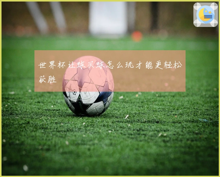 世界杯让球买球怎么玩才能更轻松获胜