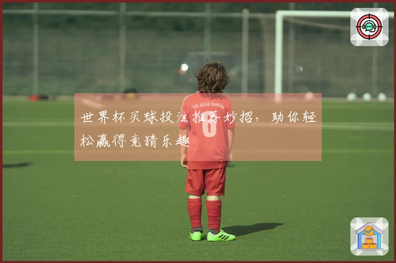 世界杯买球投注推荐妙招，助你轻松赢得竞猜乐趣