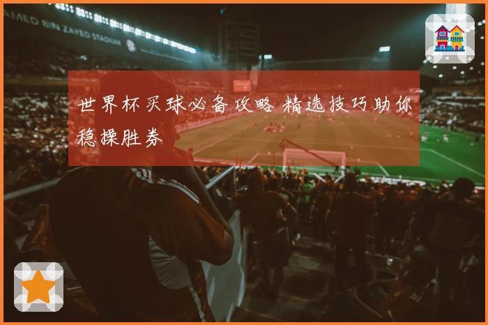 世界杯买球必备攻略 精选技巧助你稳操胜券