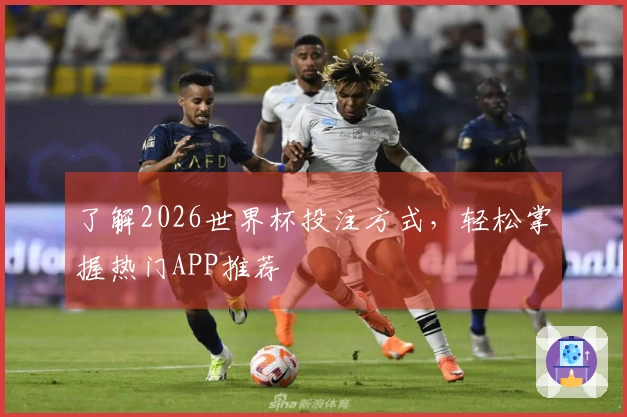 了解2026世界杯投注方式，轻松掌握热门APP推荐