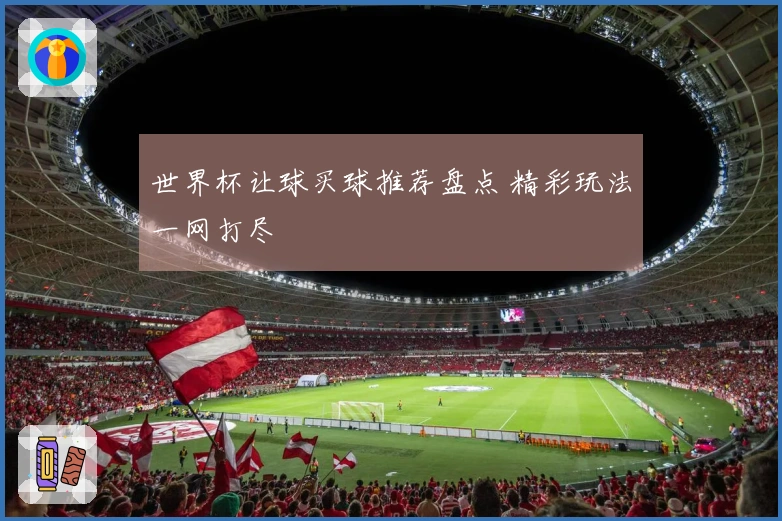 世界杯让球买球推荐盘点 精彩玩法一网打尽