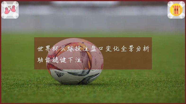 世界杯买球投注盘口变化全景分析助你稳健下注