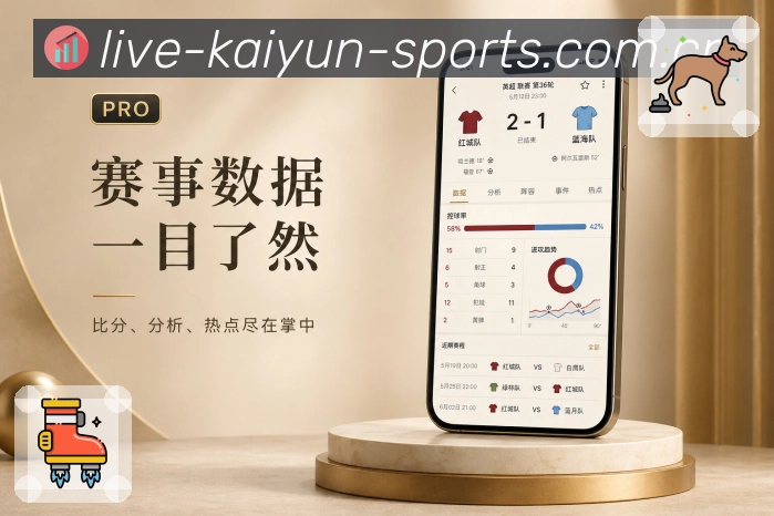 开云App比赛多视角展示：比分数据、球员球队、评论讨论和赛事理解